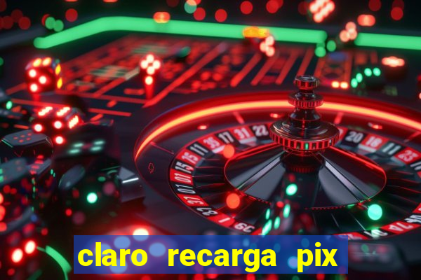 claro recarga pix $10 reais